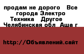  продам не дорого - Все города Электро-Техника » Другое   . Челябинская обл.,Аша г.